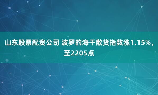 山东股票配资公司 波罗的海干散货指数涨1.15%，至2205点