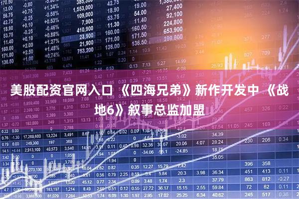 美股配资官网入口 《四海兄弟》新作开发中 《战地6》叙事总监加盟